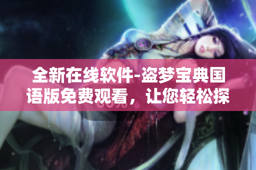全新在線軟件-盜夢(mèng)寶典國(guó)語(yǔ)版免費(fèi)觀看，讓您輕松探索優(yōu)秀軟件的世界