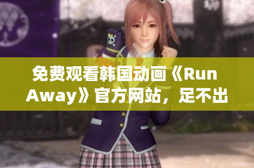 免費(fèi)觀看韓國(guó)動(dòng)畫《Run Away》官方網(wǎng)站，足不出戶暢游異世界！