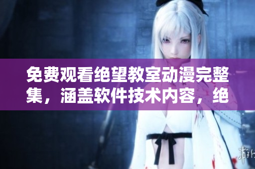 免費觀看絕望教室動漫完整集，涵蓋軟件技術(shù)內(nèi)容，絕對精彩值得一看