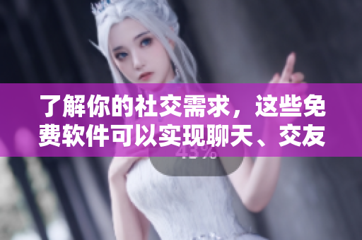 了解你的社交需求，這些免費(fèi)軟件可以實(shí)現(xiàn)聊天、交友和社交。
