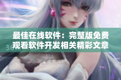 最佳在線軟件：完整版免費觀看軟件開發(fā)相關(guān)精彩文章