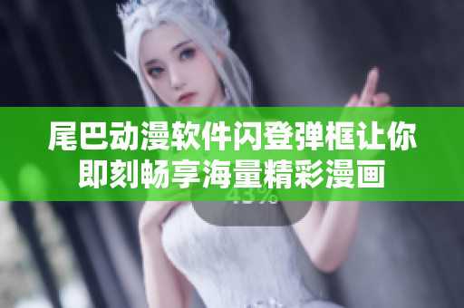 尾巴動(dòng)漫軟件閃登彈框讓你即刻暢享海量精彩漫畫(huà)