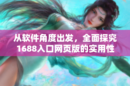 從軟件角度出發(fā)，全面探究1688入口網(wǎng)頁版的實(shí)用性與優(yōu)化技巧