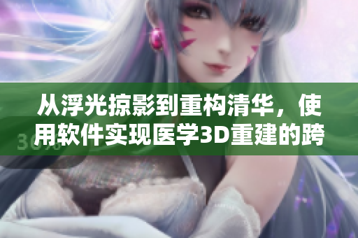 從浮光掠影到重構(gòu)清華，使用軟件實(shí)現(xiàn)醫(yī)學(xué)3D重建的跨界奇跡