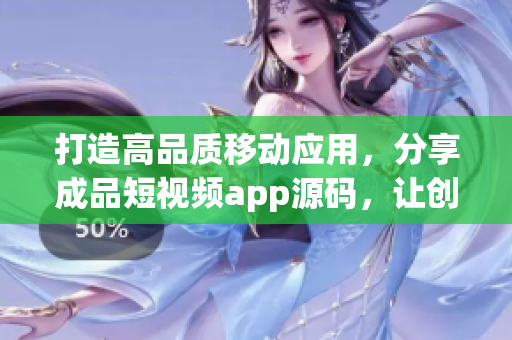 打造高品質(zhì)移動應(yīng)用，分享成品短視頻app源碼，讓創(chuàng)意無限釋放！
