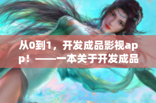 從0到1，開發(fā)成品影視app！——一本關(guān)于開發(fā)成品影視app的完整指南