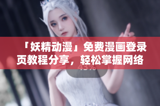 「妖精動(dòng)漫」免費(fèi)漫畫登錄頁教程分享，輕松掌握網(wǎng)絡(luò)軟件的使用技能！