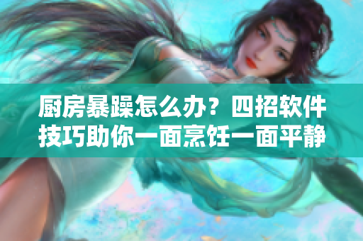 廚房暴躁怎么辦？四招軟件技巧助你一面烹飪一面平靜