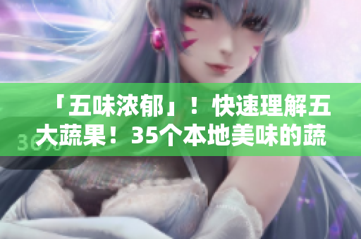 「五味濃郁」！快速理解五大蔬果！35個本地美味的蔬菜與水果簡介