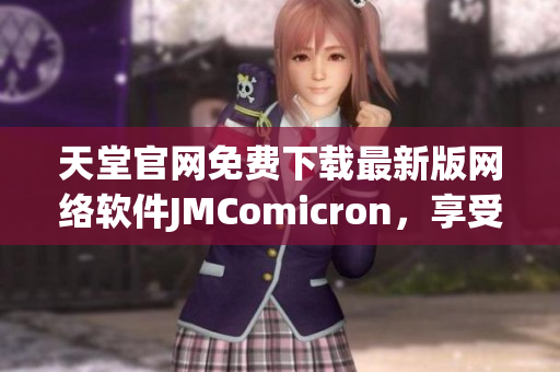 天堂官網(wǎng)免費下載最新版網(wǎng)絡(luò)軟件JMComicron，享受暢快網(wǎng)絡(luò)體驗！