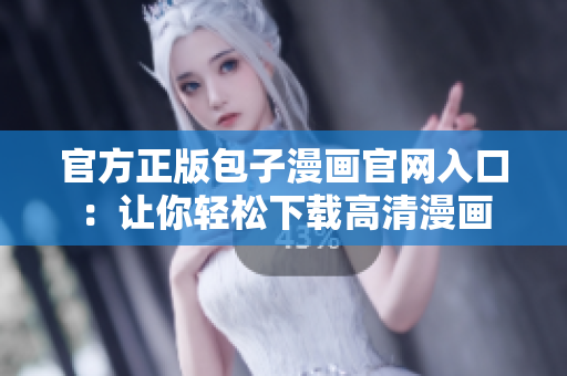 官方正版包子漫畫(huà)官網(wǎng)入口：讓你輕松下載高清漫畫(huà)
