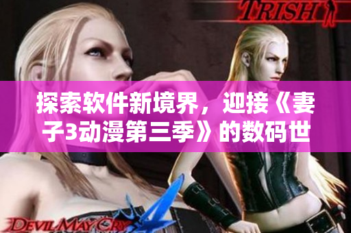 探索軟件新境界，迎接《妻子3動漫第三季》的數(shù)碼世界！