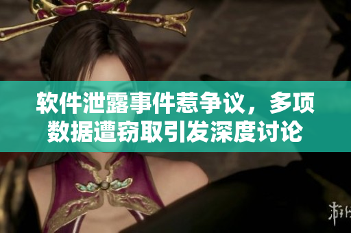 軟件泄露事件惹爭議，多項數(shù)據(jù)遭竊取引發(fā)深度討論