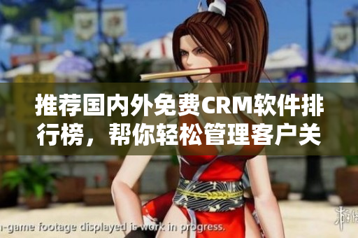 推薦國內(nèi)外免費CRM軟件排行榜，幫你輕松管理客戶關(guān)系！