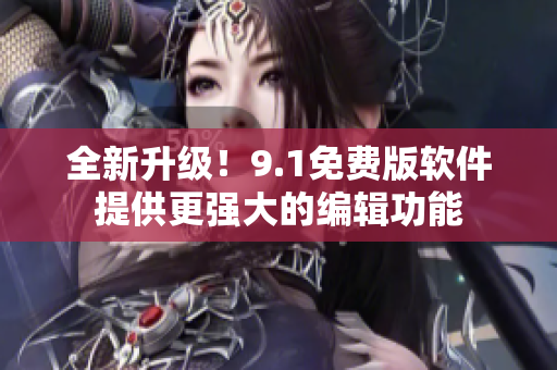 全新升級！9.1免費版軟件提供更強大的編輯功能
