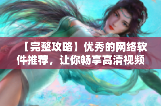 【完整攻略】優(yōu)秀的網絡軟件推薦，讓你暢享高清視頻播放體驗