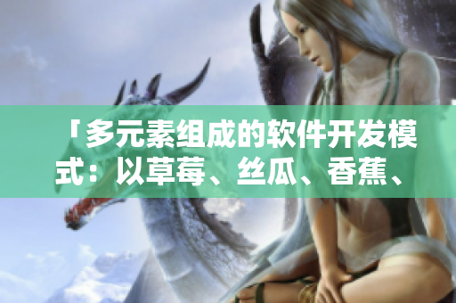 「多元素組成的軟件開(kāi)發(fā)模式：以草莓、絲瓜、香蕉、向日葵和榴蓮為例」