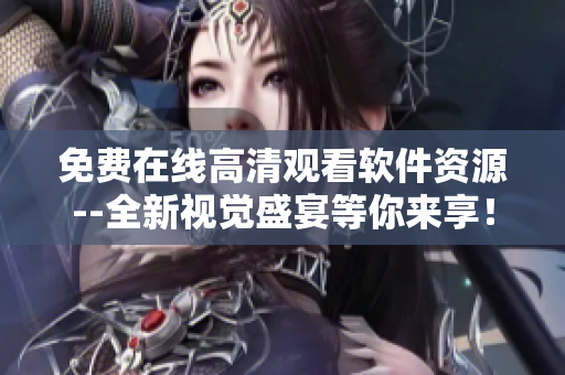 免費在線高清觀看軟件資源--全新視覺盛宴等你來享！