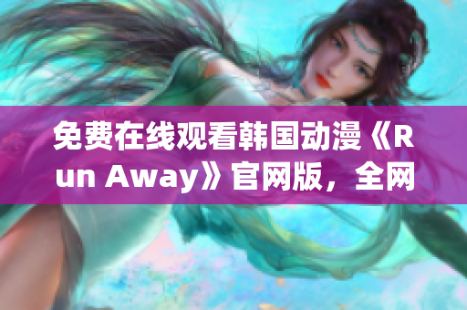 免費(fèi)在線觀看韓國動漫《Run Away》官網(wǎng)版，全網(wǎng)獨(dú)家提供