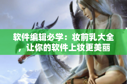 軟件編輯必學(xué)：妝前乳大全，讓你的軟件上妝更美麗