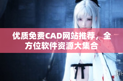 優(yōu)質免費CAD網(wǎng)站推薦，全方位軟件資源大集合