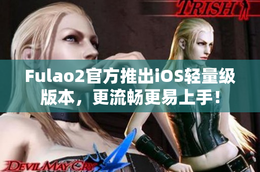 Fulao2官方推出iOS輕量級(jí)版本，更流暢更易上手！