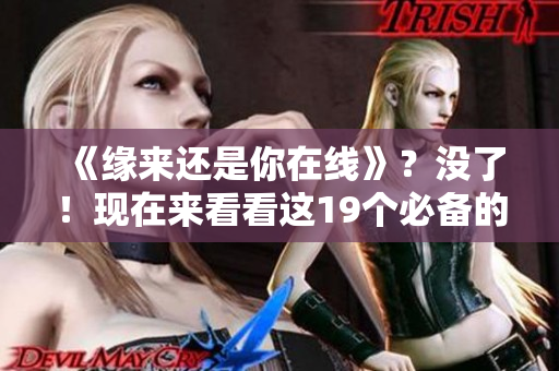 《緣來還是你在線》？沒了！現(xiàn)在來看看這19個必備的網(wǎng)絡軟件！