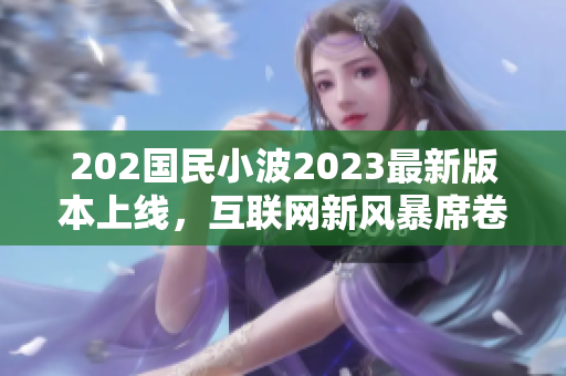 202國民小波2023最新版本上線，互聯(lián)網(wǎng)新風暴席卷