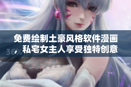 免費繪制土豪風格軟件漫畫，私宅女主人享受獨特創(chuàng)意