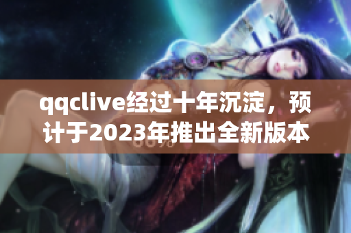 qqclive經過十年沉淀，預計于2023年推出全新版本！