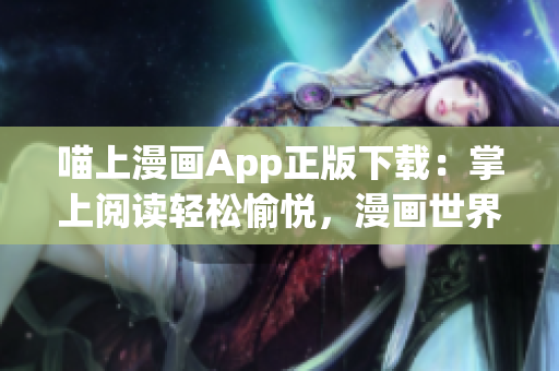 喵上漫畫App正版下載：掌上閱讀輕松愉悅，漫畫世界盡在眼前