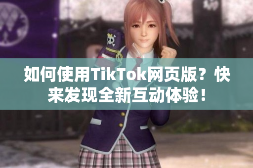 如何使用TikTok網(wǎng)頁(yè)版？快來(lái)發(fā)現(xiàn)全新互動(dòng)體驗(yàn)！