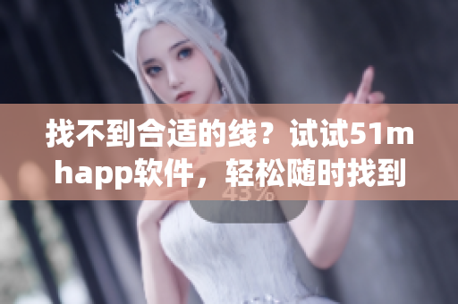 找不到合適的線？試試51mhapp軟件，輕松隨時(shí)找到你需要的線路！