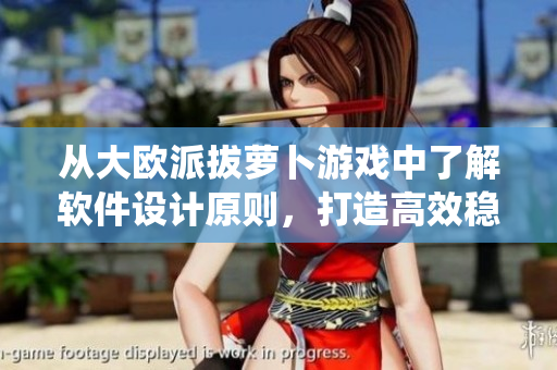 從大歐派拔蘿卜游戲中了解軟件設(shè)計原則，打造高效穩(wěn)定的軟件系統(tǒng)！
