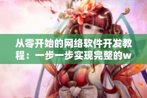 從零開(kāi)始的網(wǎng)絡(luò)軟件開(kāi)發(fā)教程：一步一步實(shí)現(xiàn)完整的web應(yīng)用程序