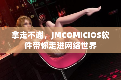 拿走不謝，JMCOMICIOS軟件帶你走進(jìn)網(wǎng)絡(luò)世界
