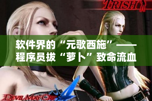 軟件界的“元歌西施”——程序員拔“蘿卜”致命流血事件！