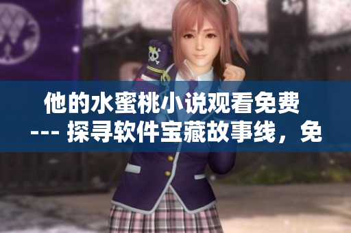 他的水蜜桃小說觀看免費(fèi) --- 探尋軟件寶藏故事線，免費(fèi)暢讀