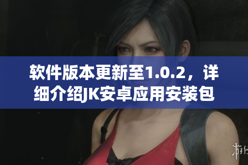 軟件版本更新至1.0.2，詳細(xì)介紹JK安卓應(yīng)用安裝包