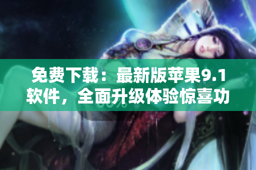 免費下載：最新版蘋果9.1軟件，全面升級體驗驚喜功能！