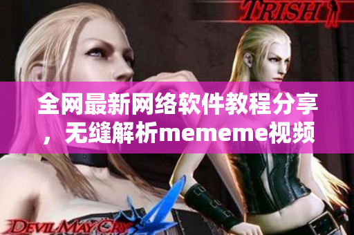 全網(wǎng)最新網(wǎng)絡(luò)軟件教程分享，無縫解析mememe視頻在線觀看