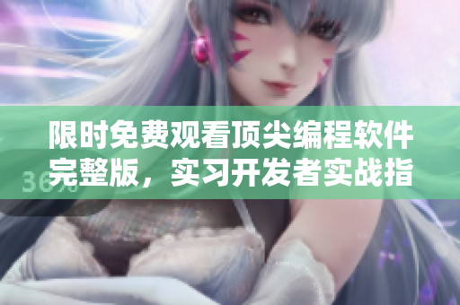 限時免費觀看頂尖編程軟件完整版，實習開發(fā)者實戰(zhàn)指南，全程高清哦
