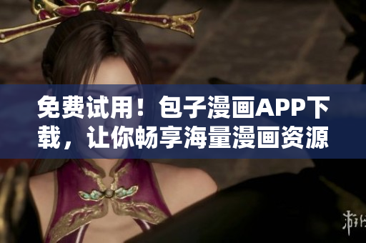 免費(fèi)試用！包子漫畫APP下載，讓你暢享海量漫畫資源