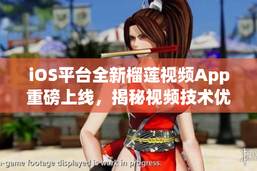 iOS平臺全新榴蓮視頻App重磅上線，揭秘視頻技術(shù)優(yōu)化與性能改進(jìn)秘訣