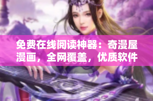 免費(fèi)在線閱讀神器：奇漫屋漫畫(huà)，全網(wǎng)覆蓋，優(yōu)質(zhì)軟件資訊！