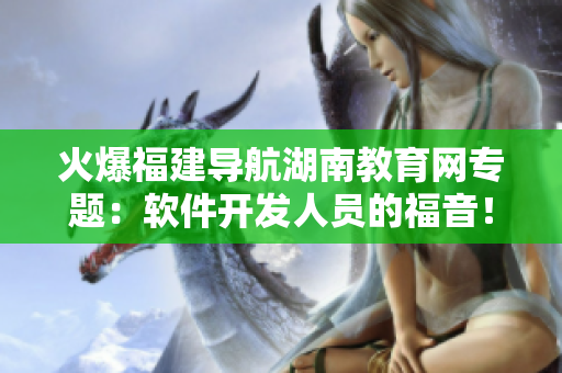 火爆福建導(dǎo)航湖南教育網(wǎng)專題：軟件開發(fā)人員的福音！