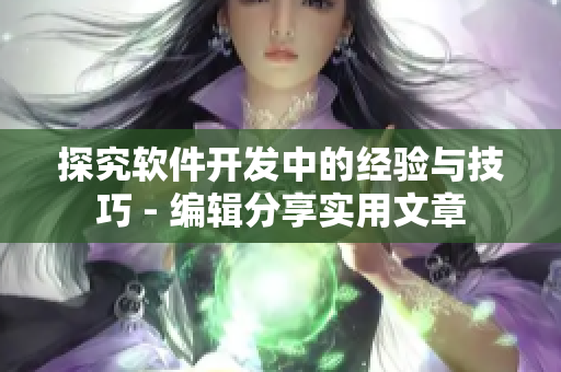探究軟件開發(fā)中的經驗與技巧 - 編輯分享實用文章