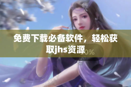免費(fèi)下載必備軟件，輕松獲取jhs資源