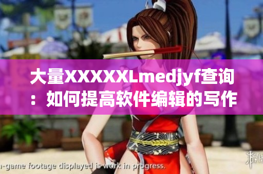 大量XXXXXLmedjyf查詢(xún)：如何提高軟件編輯的寫(xiě)作效率？