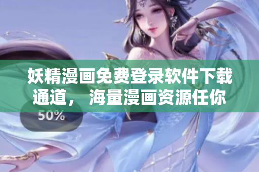 妖精漫畫免費(fèi)登錄軟件下載通道， 海量漫畫資源任你暢讀
